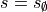 s = s_{\emptyset}